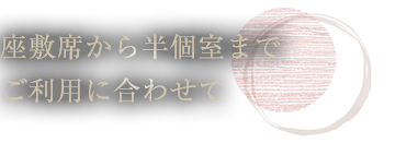 座敷席から半個室まで ご利用に合わせて