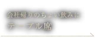 会社帰りのちょい飲みに テーブル席