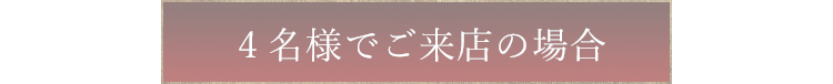 4名様でご来店の場合