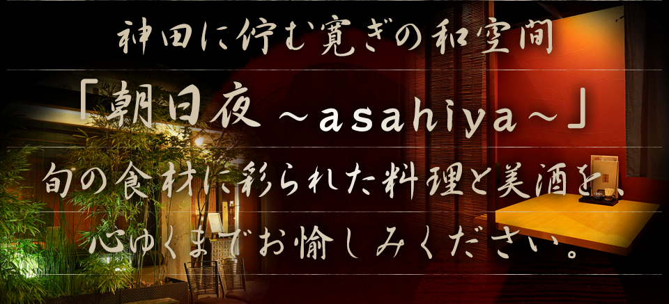 神田に佇む寛ぎの和空間「朝日夜～asahiya～」　旬の食材に彩られた料理と美酒を、心ゆくまでお愉しみください。